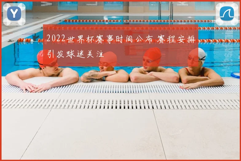 2022世界杯赛事时间公布 赛程安排引发球迷关注