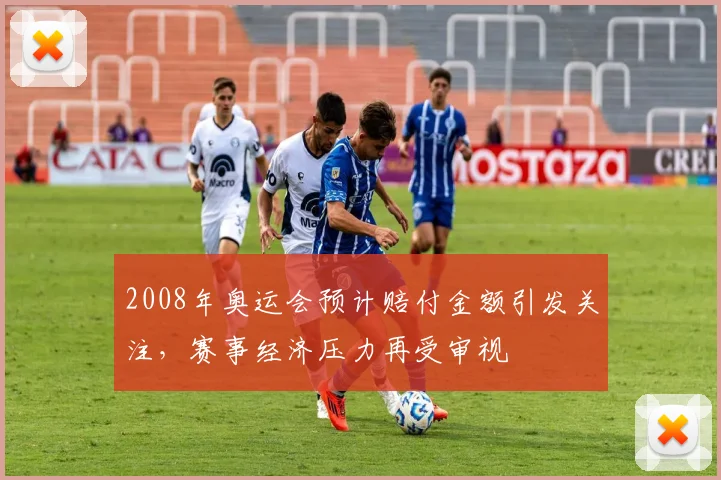 2008年奥运会预计赔付金额引发关注，赛事经济压力再受审视
