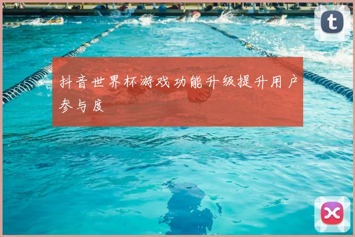 抖音世界杯游戏功能升级提升用户参与度