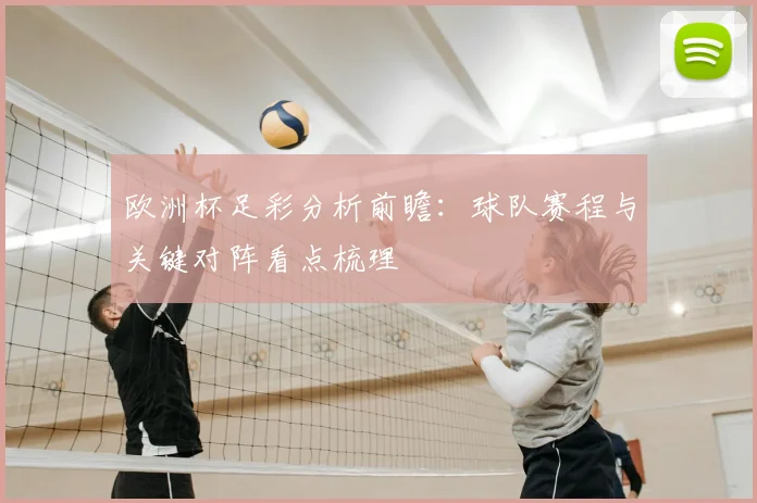 欧洲杯足彩分析前瞻：球队赛程与关键对阵看点梳理