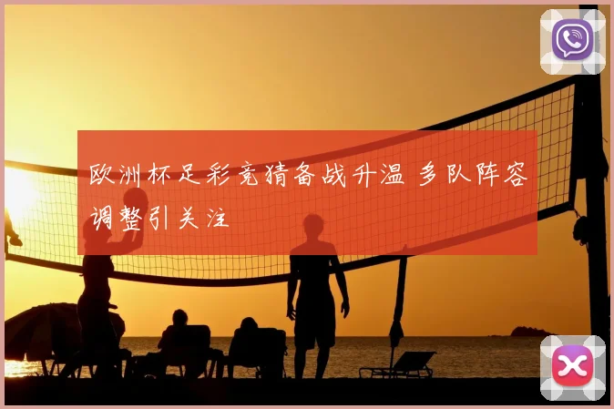 欧洲杯足彩竞猜备战升温 多队阵容调整引关注