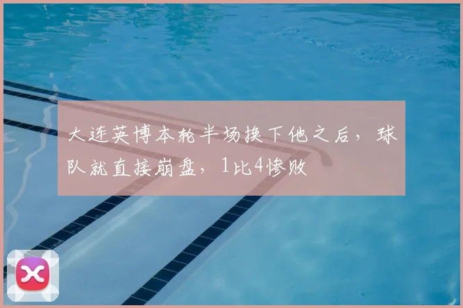 大连英博本轮半场换下他之后，球队就直接崩盘，1比4惨败