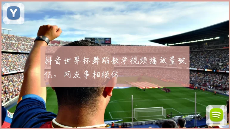 抖音世界杯舞蹈教学视频播放量破亿，网友争相模仿