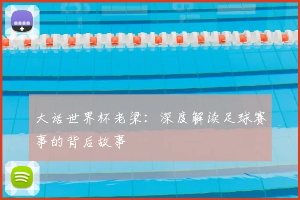 大话世界杯老梁：深度解读足球赛事的背后故事