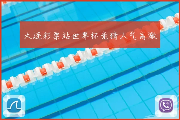 大连彩票站世界杯竞猜人气高涨