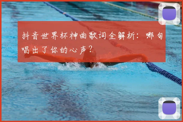 抖音世界杯神曲歌词全解析：哪句唱出了你的心声？
